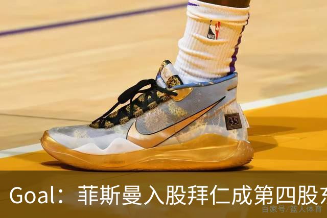 Goal：菲斯曼入股拜仁成第四股东，将带来2.5亿欧元